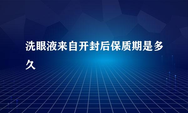 洗眼液来自开封后保质期是多久