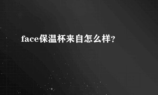 face保温杯来自怎么样？