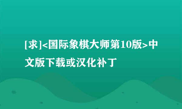 [求]<国际象棋大师第10版>中文版下载或汉化补丁