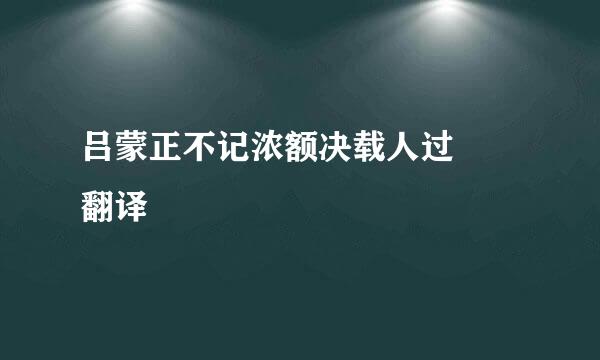 吕蒙正不记浓额决载人过  翻译