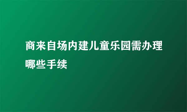 商来自场内建儿童乐园需办理哪些手续