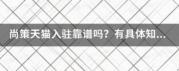 尚策天猫入驻靠谱吗？有具体知道的麻烦告诉我一来自下？