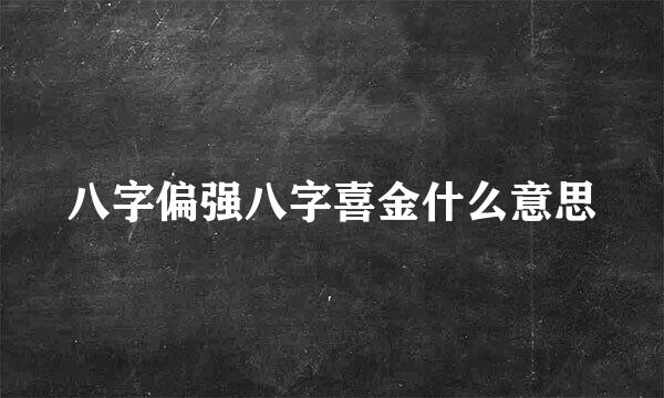 八字偏强八字喜金什么意思