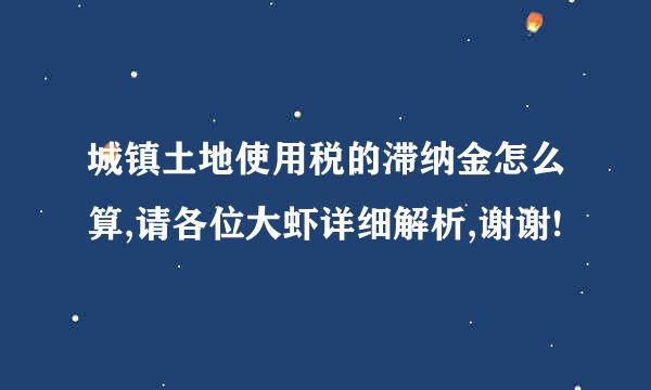 城镇土地使用税的滞纳金怎么算,请各位大虾详细解析,谢谢!