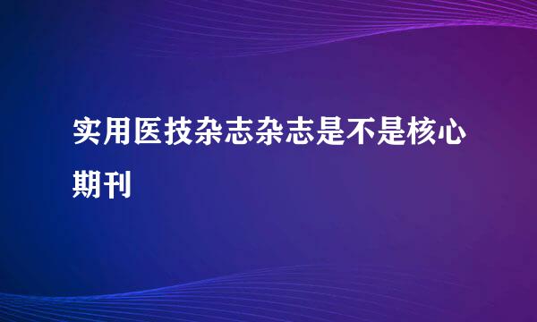 实用医技杂志杂志是不是核心期刊