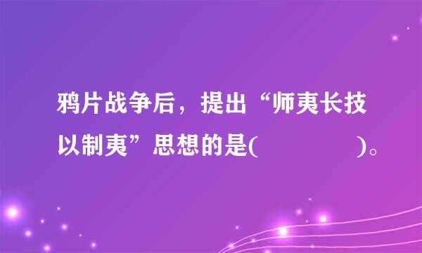 鸦片战争后，提出“师夷长技以制夷”思想的是(    )。