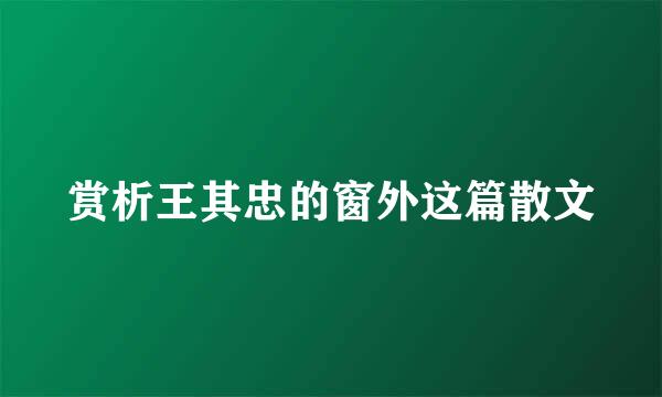 赏析王其忠的窗外这篇散文