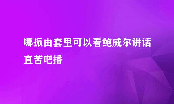 哪振由套里可以看鲍威尔讲话直苦吧播