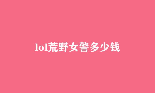 lol荒野女警多少钱