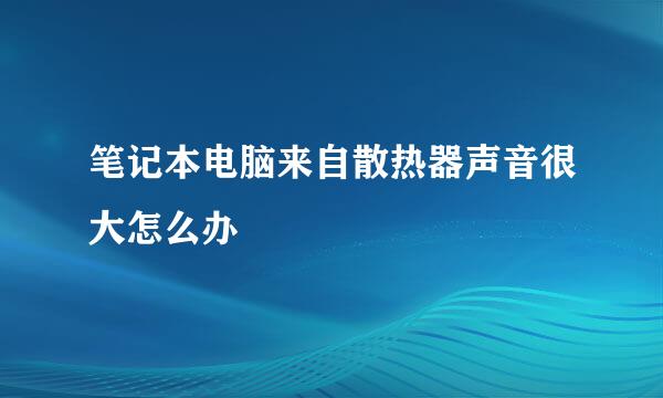 笔记本电脑来自散热器声音很大怎么办