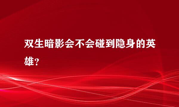 双生暗影会不会碰到隐身的英雄？