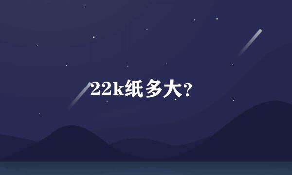 22k纸多大？