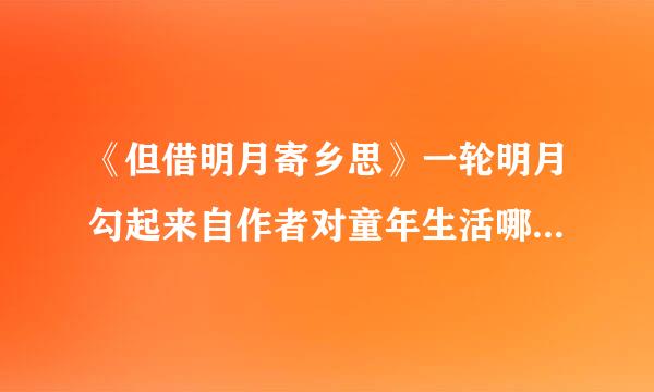 《但借明月寄乡思》一轮明月勾起来自作者对童年生活哪几个场景的回忆，请简要概括