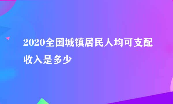 2020全国城镇居民人均可支配收入是多少