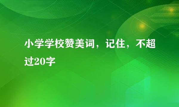 小学学校赞美词，记住，不超过20字