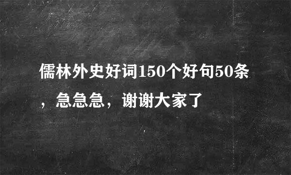 儒林外史好词150个好句50条，急急急，谢谢大家了