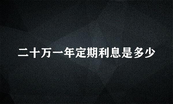 二十万一年定期利息是多少