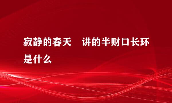 寂静的春天 讲的半财口长环是什么