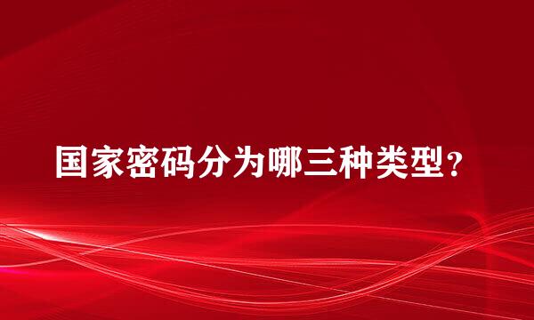 国家密码分为哪三种类型？