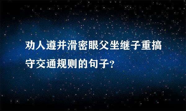 劝人遵并滑密眼父坐继子重搞守交通规则的句子？