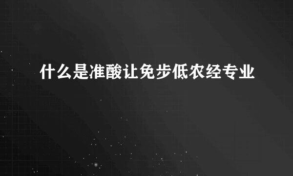 什么是准酸让免步低农经专业