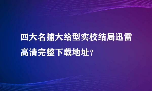 四大名捕大给型实校结局迅雷高清完整下载地址？