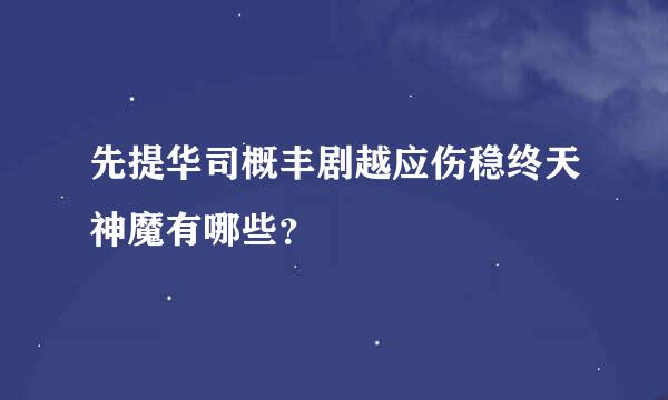 先提华司概丰剧越应伤稳终天神魔有哪些？