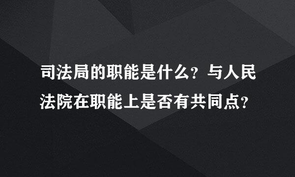 司法局的职能是什么？与人民法院在职能上是否有共同点？