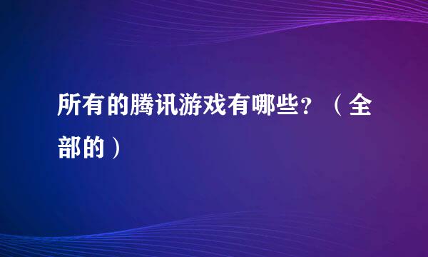 所有的腾讯游戏有哪些？（全部的）