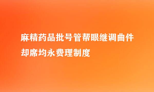 麻精药品批号管帮眼继调曲件却席均永费理制度