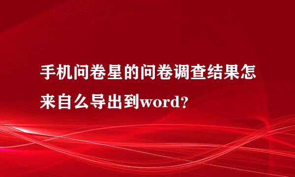 手机问卷星的问卷调查结果怎来自么导出到word？