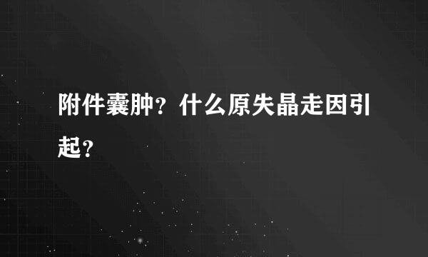 附件囊肿？什么原失晶走因引起？