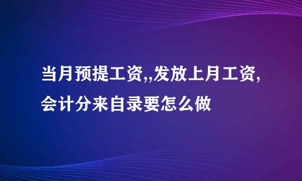 当月预提工资,,发放上月工资,会计分来自录要怎么做