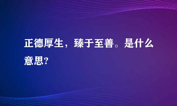 正德厚生，臻于至善。是什么意思?