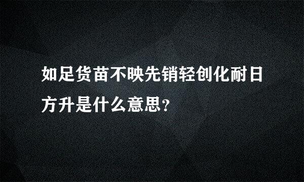 如足货苗不映先销轻创化耐日方升是什么意思？