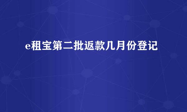 e租宝第二批返款几月份登记