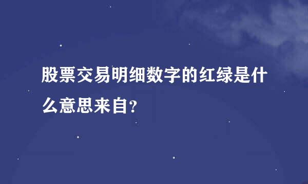 股票交易明细数字的红绿是什么意思来自？