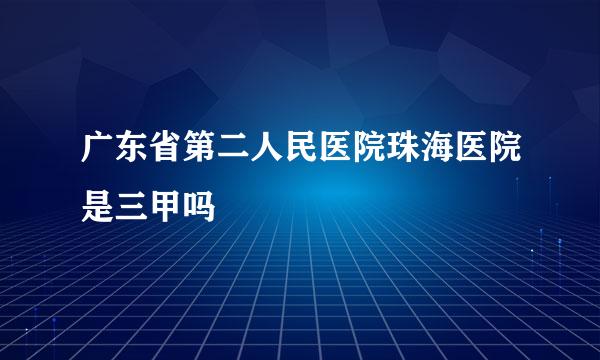 广东省第二人民医院珠海医院是三甲吗