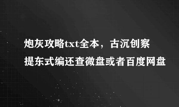 炮灰攻略txt全本，古沉创察提东式编还查微盘或者百度网盘