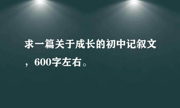 求一篇关于成长的初中记叙文，600字左右。