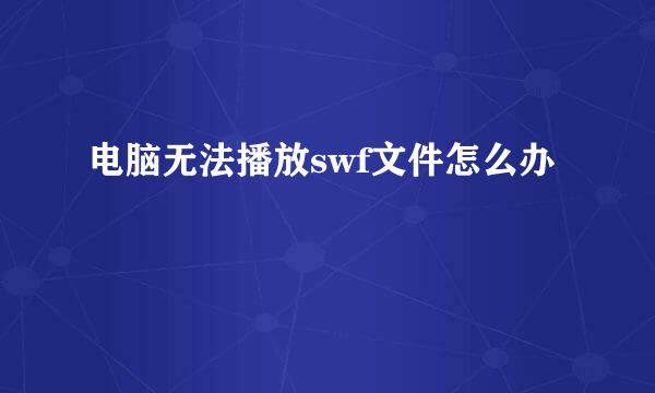 电脑无法播放swf文件怎么办