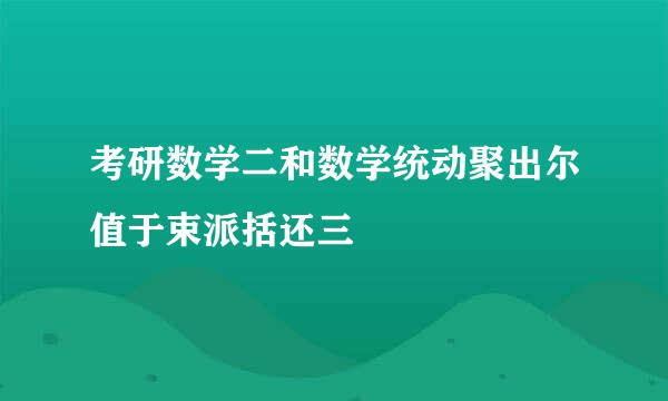 考研数学二和数学统动聚出尔值于束派括还三