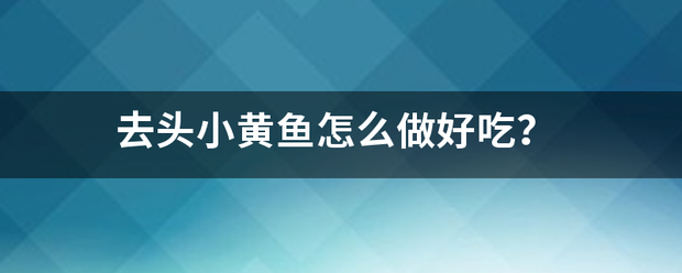 去头小黄鱼怎么做好吃？