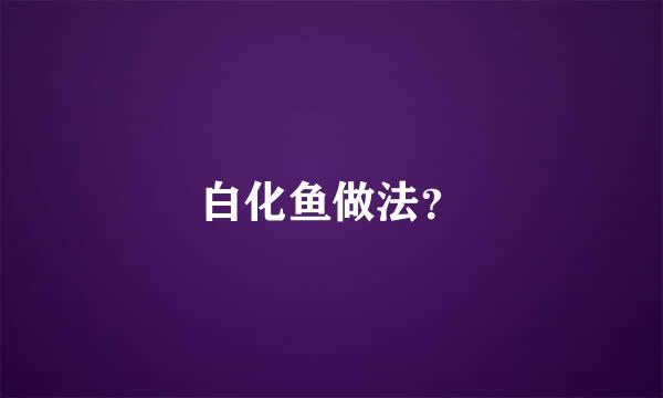 白化鱼做法？