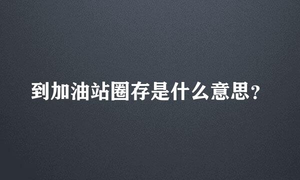 到加油站圈存是什么意思？