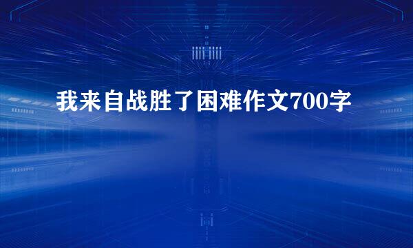 我来自战胜了困难作文700字