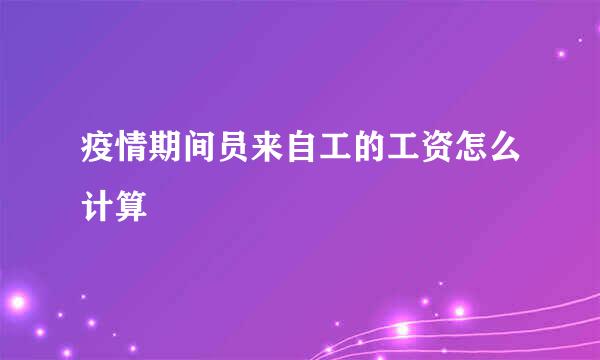 疫情期间员来自工的工资怎么计算