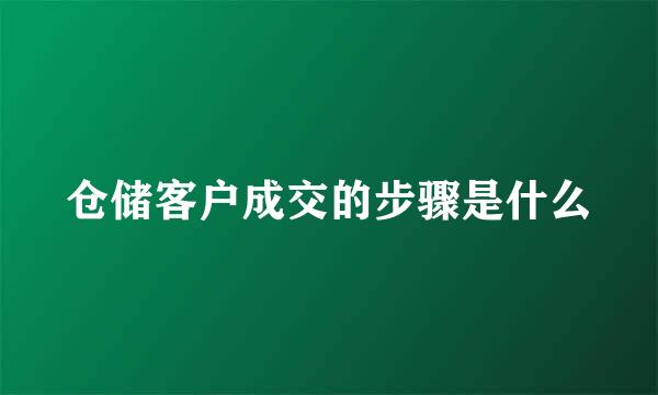 仓储客户成交的步骤是什么