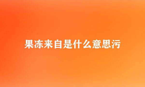 果冻来自是什么意思污