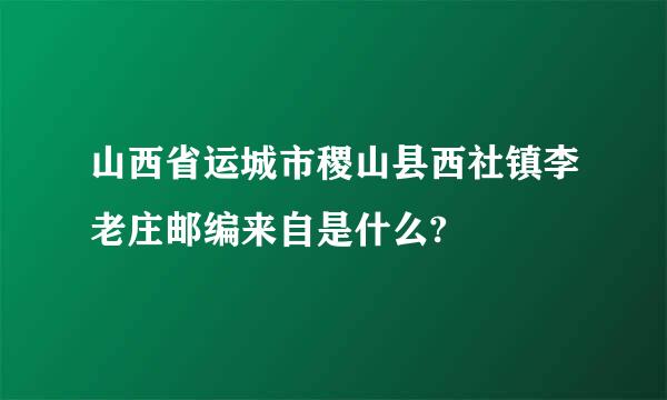 山西省运城市稷山县西社镇李老庄邮编来自是什么?